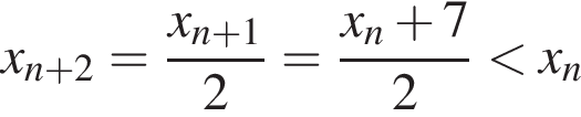x_n плюс 2= дробь: чис­ли­тель: x_n плюс 1, зна­ме­на­тель: 2 конец дроби = дробь: чис­ли­тель: x_n плюс 7, зна­ме­на­тель: 2 конец дроби мень­ше x_n 