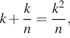 k плюс дробь: чис­ли­тель: k, зна­ме­на­тель: n конец дроби = дробь: чис­ли­тель: k в квад­ра­те , зна­ме­на­тель: n конец дроби , 