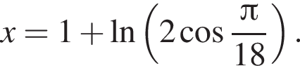 x=1 плюс на­ту­раль­ный ло­га­рифм левая круг­лая скоб­ка 2 ко­си­нус дробь: чис­ли­тель: Пи , зна­ме­на­тель: 18 конец дроби пра­вая круг­лая скоб­ка . 
