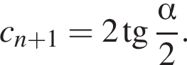 c_n плюс 1=2 тан­генс дробь: чис­ли­тель: альфа , зна­ме­на­тель: 2 конец дроби .