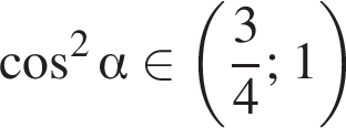 ко­си­нус в квад­ра­те альфа при­над­ле­жит левая круг­лая скоб­ка дробь: чис­ли­тель: 3, зна­ме­на­тель: 4 конец дроби ; 1 пра­вая круг­лая скоб­ка 