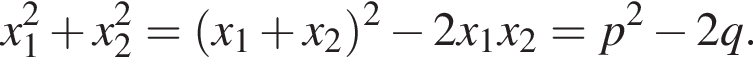 x_1 в квад­ра­те плюс x_2 в квад­ра­те = левая круг­лая скоб­ка x_1 плюс x_2 пра­вая круг­лая скоб­ка в квад­ра­те минус 2x_1x_2=p в квад­ра­те минус 2q.