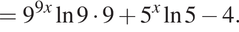 =9 в сте­пе­ни левая круг­лая скоб­ка 9x пра­вая круг­лая скоб­ка на­ту­раль­ный ло­га­рифм 9 умно­жить на 9 плюс 5 в сте­пе­ни x на­ту­раль­ный ло­га­рифм 5 минус 4.