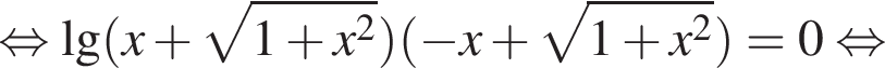  рав­но­силь­но \lg левая круг­лая скоб­ка x плюс ко­рень из: на­ча­ло ар­гу­мен­та: 1 плюс x в квад­ра­те конец ар­гу­мен­та пра­вая круг­лая скоб­ка левая круг­лая скоб­ка минус x плюс ко­рень из: на­ча­ло ар­гу­мен­та: 1 плюс x в квад­ра­те конец ар­гу­мен­та пра­вая круг­лая скоб­ка =0 рав­но­силь­но 