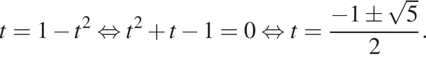 t=1 минус t в квад­ра­те рав­но­силь­но t в квад­ра­те плюс t минус 1=0 рав­но­силь­но t= дробь: чис­ли­тель: минус 1\pm ко­рень из: на­ча­ло ар­гу­мен­та: 5 конец ар­гу­мен­та , зна­ме­на­тель: 2 конец дроби . 