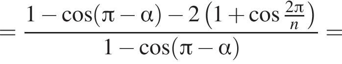 = дробь: чис­ли­тель: 1 минус ко­си­нус левая круг­лая скоб­ка Пи минус альфа пра­вая круг­лая скоб­ка минус 2 левая круг­лая скоб­ка 1 плюс ко­си­нус дробь: чис­ли­тель: 2 Пи , зна­ме­на­тель: n конец дроби пра­вая круг­лая скоб­ка , зна­ме­на­тель: 1 минус ко­си­нус левая круг­лая скоб­ка Пи минус альфа пра­вая круг­лая скоб­ка конец дроби = 