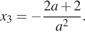 x_3= минус дробь: чис­ли­тель: 2a плюс 2, зна­ме­на­тель: a в квад­ра­те конец дроби . 