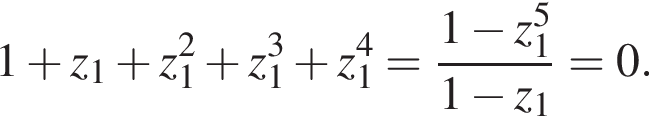1 плюс z_1 плюс z_1 в квад­ра­те плюс z_1 в кубе плюс z_1 в сте­пе­ни 4 = дробь: чис­ли­тель: 1 минус z_1 в сте­пе­ни 5 , зна­ме­на­тель: 1 минус z_1 конец дроби =0. 