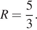 R= дробь: чис­ли­тель: 5, зна­ме­на­тель: 3 конец дроби . 