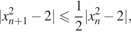 |x_n плюс 1 в квад­ра­те минус 2| мень­ше или равно дробь: чис­ли­тель: 1, зна­ме­на­тель: 2 конец дроби |x_n в квад­ра­те минус 2|,