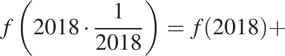 f левая круг­лая скоб­ка 2018 умно­жить на дробь: чис­ли­тель: 1, зна­ме­на­тель: 2018 конец дроби пра­вая круг­лая скоб­ка =f левая круг­лая скоб­ка 2018 пра­вая круг­лая скоб­ка плюс 