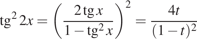  тан­генс в квад­ра­те 2x= левая круг­лая скоб­ка дробь: чис­ли­тель: 2 тан­генс x, зна­ме­на­тель: 1 минус тан­генс в квад­ра­те x конец дроби пра­вая круг­лая скоб­ка в квад­ра­те = дробь: чис­ли­тель: 4t, зна­ме­на­тель: левая круг­лая скоб­ка 1 минус t пра­вая круг­лая скоб­ка в квад­ра­те конец дроби 