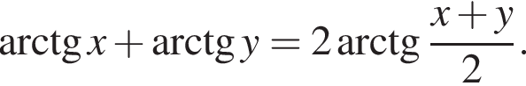  арк­тан­генс x плюс арк­тан­генс y=2 арк­тан­генс дробь: чис­ли­тель: x плюс y, зна­ме­на­тель: 2 конец дроби .