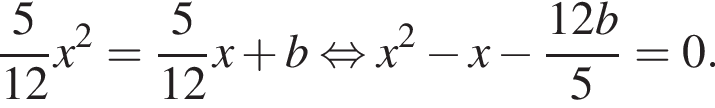  дробь: чис­ли­тель: 5, зна­ме­на­тель: 12 конец дроби x в квад­ра­те = дробь: чис­ли­тель: 5, зна­ме­на­тель: 12 конец дроби x плюс b рав­но­силь­но x в квад­ра­те минус x минус дробь: чис­ли­тель: 12 b, зна­ме­на­тель: 5 конец дроби =0 . 