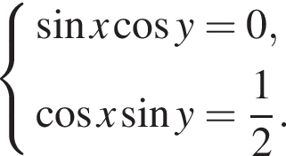  си­сте­ма вы­ра­же­ний синус x ко­си­нус y=0, ко­си­нус x синус y= дробь: чис­ли­тель: 1, зна­ме­на­тель: 2 конец дроби . конец си­сте­мы . 