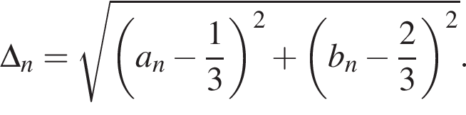\Delta_n= ко­рень из: на­ча­ло ар­гу­мен­та: левая круг­лая скоб­ка a_n минус дробь: чис­ли­тель: 1, зна­ме­на­тель: 3 конец дроби пра­вая круг­лая скоб­ка в квад­ра­те плюс левая круг­лая скоб­ка b_n минус дробь: чис­ли­тель: 2, зна­ме­на­тель: 3 конец дроби пра­вая круг­лая скоб­ка в квад­ра­те конец ар­гу­мен­та .