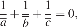  дробь: чис­ли­тель: 1, зна­ме­на­тель: \overlinea конец дроби плюс дробь: чис­ли­тель: 1, зна­ме­на­тель: \overlineb конец дроби плюс дробь: чис­ли­тель: 1, зна­ме­на­тель: \overlinec конец дроби =0, 