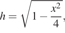 h= ко­рень из: на­ча­ло ар­гу­мен­та: 1 минус дробь: чис­ли­тель: x в квад­ра­те , зна­ме­на­тель: 4 конец дроби конец ар­гу­мен­та ,
