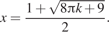 x= дробь: чис­ли­тель: 1 плюс ко­рень из: на­ча­ло ар­гу­мен­та: 8 Пи k плюс 9 конец ар­гу­мен­та , зна­ме­на­тель: 2 конец дроби . 