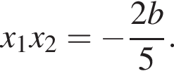 x_1 x_2= минус дробь: чис­ли­тель: 2 b, зна­ме­на­тель: 5 конец дроби . 