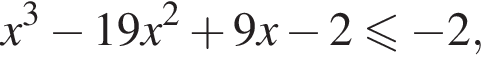 x в кубе минус 19x в квад­ра­те плюс 9x минус 2 мень­ше или равно минус 2,