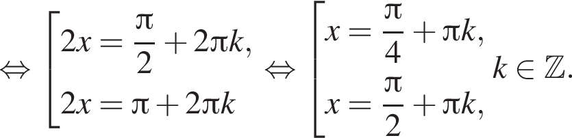  рав­но­силь­но со­во­куп­ность вы­ра­же­ний 2x= дробь: чис­ли­тель: Пи , зна­ме­на­тель: 2 конец дроби плюс 2 Пи k,2x= Пи плюс 2 Пи k конец со­во­куп­но­сти . рав­но­силь­но со­во­куп­ность вы­ра­же­ний x= дробь: чис­ли­тель: Пи , зна­ме­на­тель: 4 конец дроби плюс Пи k,x= дробь: чис­ли­тель: Пи , зна­ме­на­тель: 2 конец дроби плюс Пи k, конец со­во­куп­но­сти . k при­над­ле­жит Z . 