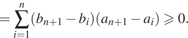 =\sum_i=1 в сте­пе­ни n левая круг­лая скоб­ка b_n плюс 1 минус b_i пра­вая круг­лая скоб­ка левая круг­лая скоб­ка a_n плюс 1 минус a_i пра­вая круг­лая скоб­ка боль­ше или равно 0. 