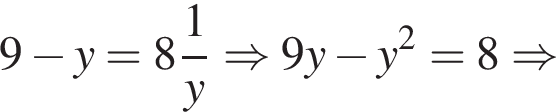 9 минус y=8 дробь: чис­ли­тель: 1, зна­ме­на­тель: y конец дроби \Rightarrow 9 y минус y в квад­ра­те =8 \Rightarrow 