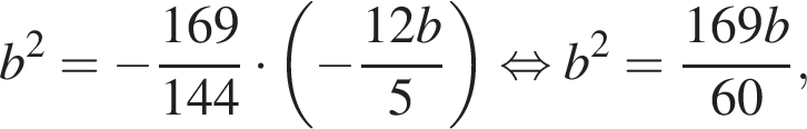 b в квад­ра­те = минус дробь: чис­ли­тель: 169, зна­ме­на­тель: 144 конец дроби умно­жить на левая круг­лая скоб­ка минус дробь: чис­ли­тель: 12 b, зна­ме­на­тель: 5 конец дроби пра­вая круг­лая скоб­ка рав­но­силь­но b в квад­ра­те = дробь: чис­ли­тель: 169 b, зна­ме­на­тель: 60 конец дроби , 