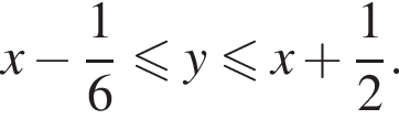 x минус дробь: чис­ли­тель: 1, зна­ме­на­тель: 6 конец дроби мень­ше или равно y мень­ше или равно x плюс дробь: чис­ли­тель: 1, зна­ме­на­тель: 2 конец дроби .