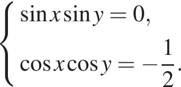 си­сте­ма вы­ра­же­ний синус x синус y=0, ко­си­нус x ко­си­нус y= минус дробь: чис­ли­тель: 1, зна­ме­на­тель: 2 конец дроби . конец си­сте­мы . 