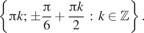  левая фи­гур­ная скоб­ка Пи k; \pm дробь: чис­ли­тель: зна­ме­на­тель: p конец дроби i6 плюс дробь: чис­ли­тель: Пи k, зна­ме­на­тель: 2 конец дроби : k при­над­ле­жит \Bbb Z пра­вая фи­гур­ная скоб­ка .