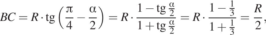  B C=R умно­жить на тан­генс левая круг­лая скоб­ка дробь: чис­ли­тель: Пи , зна­ме­на­тель: 4 конец дроби минус дробь: чис­ли­тель: альфа , зна­ме­на­тель: 2 конец дроби пра­вая круг­лая скоб­ка =R умно­жить на дробь: чис­ли­тель: 1 минус тан­генс дробь: чис­ли­тель: альфа , зна­ме­на­тель: 2 конец дроби , зна­ме­на­тель: 1 плюс тан­генс дробь: чис­ли­тель: альфа , зна­ме­на­тель: 2 конец дроби конец дроби =R умно­жить на дробь: чис­ли­тель: 1 минус дробь: чис­ли­тель: 1, зна­ме­на­тель: 3 конец дроби , зна­ме­на­тель: 1 плюс дробь: чис­ли­тель: 1, зна­ме­на­тель: 3 конец дроби конец дроби = дробь: чис­ли­тель: R, зна­ме­на­тель: 2 конец дроби , 