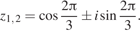 z_1, 2= ко­си­нус дробь: чис­ли­тель: 2 Пи , зна­ме­на­тель: 3 конец дроби \pm i синус дробь: чис­ли­тель: 2 Пи , зна­ме­на­тель: 3 конец дроби .