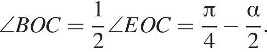 \angle B O C= дробь: чис­ли­тель: 1, зна­ме­на­тель: 2 конец дроби \angle E O C= дробь: чис­ли­тель: Пи , зна­ме­на­тель: 4 конец дроби минус дробь: чис­ли­тель: альфа , зна­ме­на­тель: 2 конец дроби . 