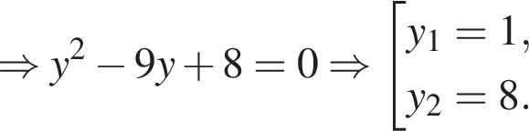 \Rightarrow y в квад­ра­те минус 9 y плюс 8=0 \Rightarrow со­во­куп­ность вы­ра­же­ний y_1=1, y_2=8. конец со­во­куп­но­сти . 