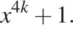 x в сте­пе­ни левая круг­лая скоб­ка 4k пра­вая круг­лая скоб­ка плюс 1.