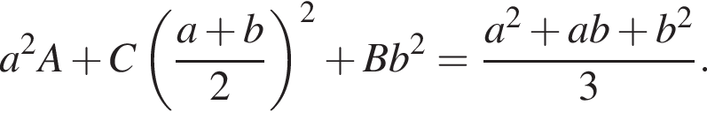  a в квад­ра­те A плюс C левая круг­лая скоб­ка дробь: чис­ли­тель: a плюс b, зна­ме­на­тель: 2 конец дроби пра­вая круг­лая скоб­ка в квад­ра­те плюс Bb в квад­ра­те = дробь: чис­ли­тель: a в квад­ра­те плюс ab плюс b в квад­ра­те , зна­ме­на­тель: 3 конец дроби . \endcases 