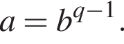 a=b в сте­пе­ни левая круг­лая скоб­ка q минус 1 пра­вая круг­лая скоб­ка .