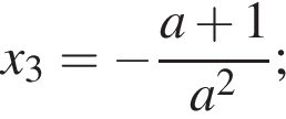 x_3= минус дробь: чис­ли­тель: a плюс 1, зна­ме­на­тель: a в квад­ра­те конец дроби ; 