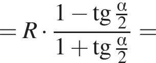 =R умно­жить на дробь: чис­ли­тель: 1 минус тан­генс дробь: чис­ли­тель: альфа , зна­ме­на­тель: 2 конец дроби , зна­ме­на­тель: 1 плюс тан­генс дробь: чис­ли­тель: альфа , зна­ме­на­тель: 2 конец дроби конец дроби = 
