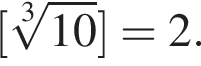  левая квад­рат­ная скоб­ка ко­рень 3 сте­пе­ни из: на­ча­ло ар­гу­мен­та: 10 конец ар­гу­мен­та пра­вая квад­рат­ная скоб­ка =2.