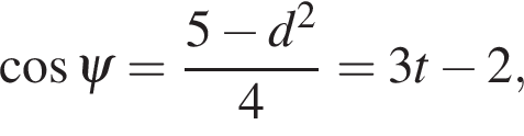  ко­си­нус \psi= дробь: чис­ли­тель: 5 минус d в квад­ра­те , зна­ме­на­тель: 4 конец дроби =3t минус 2,