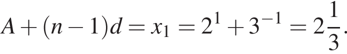 A плюс левая круг­лая скоб­ка n минус 1 пра­вая круг­лая скоб­ка d=x_1=2 в сте­пе­ни 1 плюс 3 в сте­пе­ни левая круг­лая скоб­ка минус 1 пра­вая круг­лая скоб­ка = целая часть: 2, дроб­ная часть: чис­ли­тель: 1, зна­ме­на­тель: 3 .