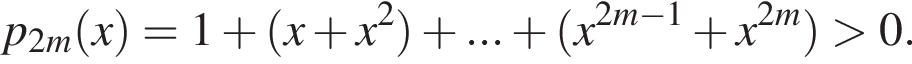  p_2m левая круг­лая скоб­ка x пра­вая круг­лая скоб­ка =1 плюс левая круг­лая скоб­ка x плюс x в квад­ра­те пра­вая круг­лая скоб­ка плюс ... плюс левая круг­лая скоб­ка x в сте­пе­ни левая круг­лая скоб­ка 2m минус 1 пра­вая круг­лая скоб­ка плюс x в сте­пе­ни левая круг­лая скоб­ка 2m пра­вая круг­лая скоб­ка пра­вая круг­лая скоб­ка боль­ше 0. 