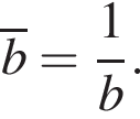 \overlineb= дробь: чис­ли­тель: 1, зна­ме­на­тель: b конец дроби . 