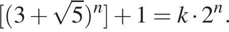  левая квад­рат­ная скоб­ка левая круг­лая скоб­ка 3 плюс ко­рень из 5 пра­вая круг­лая скоб­ка в сте­пе­ни n пра­вая квад­рат­ная скоб­ка плюс 1=k умно­жить на 2 в сте­пе­ни n .
