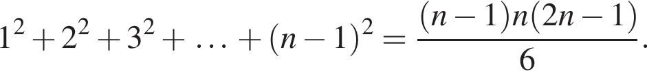  1 в квад­ра­те плюс 2 в квад­ра­те плюс 3 в квад­ра­те плюс \ldots плюс левая круг­лая скоб­ка n минус 1 пра­вая круг­лая скоб­ка в квад­ра­те = дробь: чис­ли­тель: левая круг­лая скоб­ка n минус 1 пра­вая круг­лая скоб­ка n левая круг­лая скоб­ка 2 n минус 1 пра­вая круг­лая скоб­ка , зна­ме­на­тель: 6 конец дроби . 