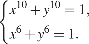  левая фи­гур­ная скоб­ка \beginaligned x в сте­пе­ни левая круг­лая скоб­ка 10 пра­вая круг­лая скоб­ка плюс y в сте­пе­ни левая круг­лая скоб­ка 10 пра­вая круг­лая скоб­ка =1, x в сте­пе­ни 6 плюс y в сте­пе­ни 6 =1. \endaligned . 