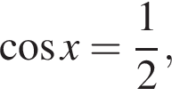  ко­си­нус x= дробь: чис­ли­тель: 1, зна­ме­на­тель: 2 конец дроби ,